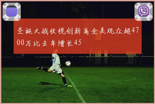 圣诞大战收视创新高全美观众超4700万比去年增长45