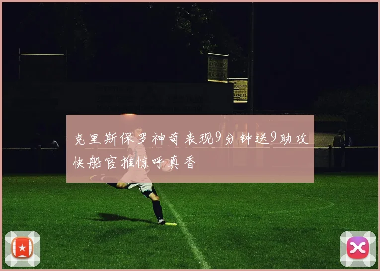 克里斯保罗神奇表现9分钟送9助攻快船官推惊呼真香