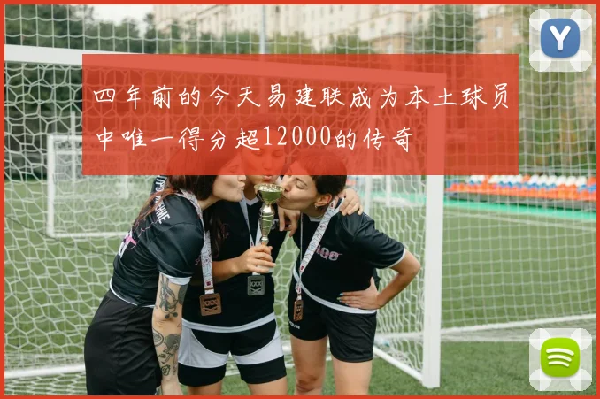 四年前的今天易建联成为本土球员中唯一得分超12000的传奇
