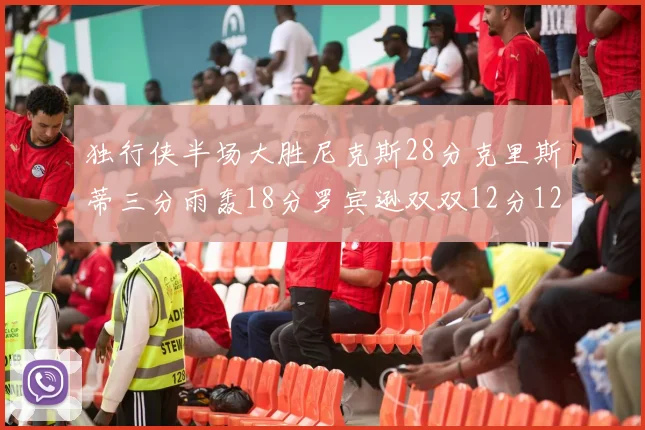 独行侠半场大胜尼克斯28分克里斯蒂三分雨轰18分罗宾逊双双12分12篮板表现出色