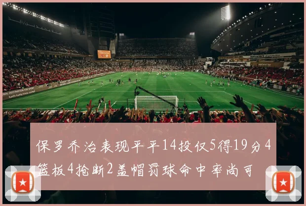 保罗乔治表现平平14投仅5得19分4篮板4抢断2盖帽罚球命中率尚可