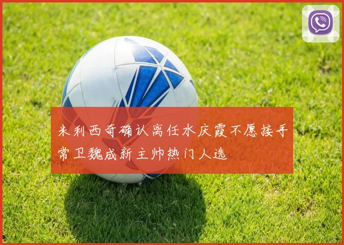 米利西奇确认离任水庆霞不愿接手常卫魏成新主帅热门人选