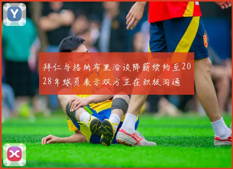 拜仁与格纳布里洽谈降薪续约至2028年球员表示双方正在积极沟通