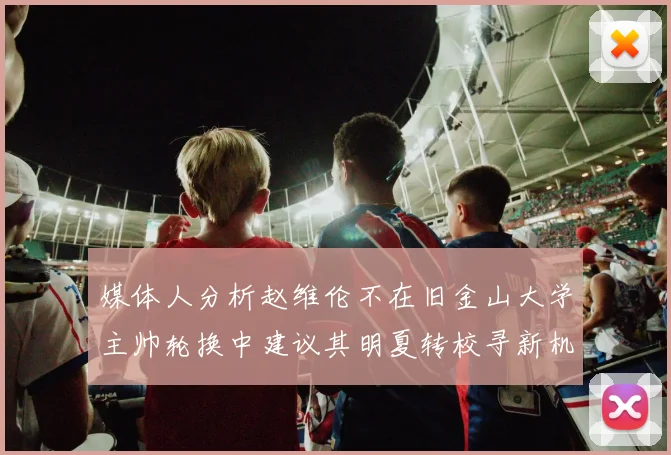 媒体人分析赵维伦不在旧金山大学主帅轮换中建议其明夏转校寻新机会