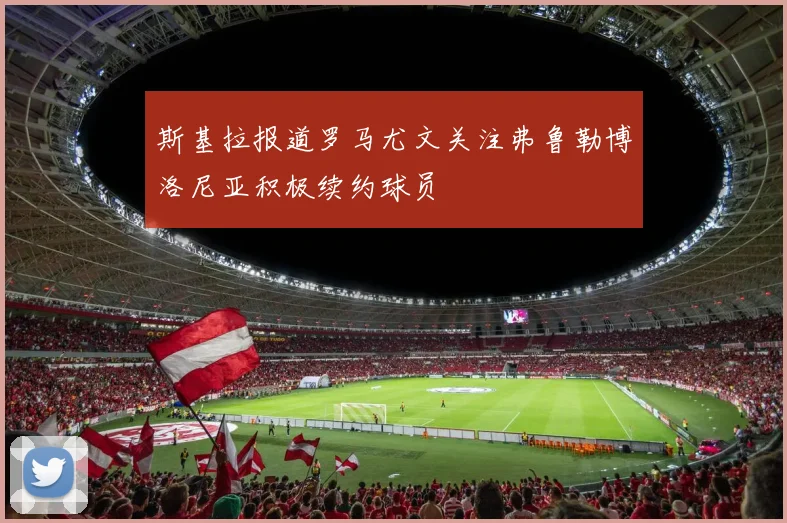 斯基拉报道罗马尤文关注弗鲁勒博洛尼亚积极续约球员