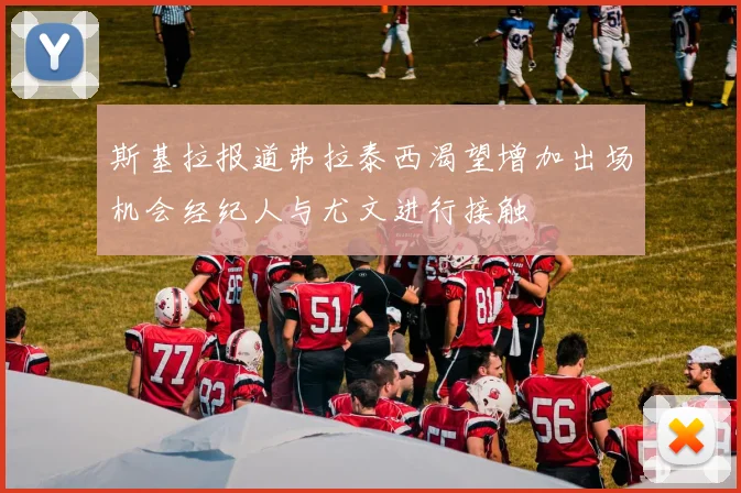 斯基拉报道弗拉泰西渴望增加出场机会经纪人与尤文进行接触