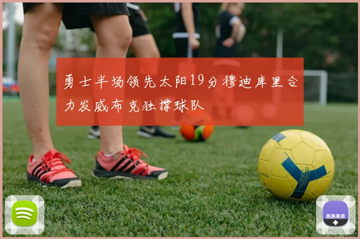 勇士半场领先太阳19分穆迪库里合力发威布克独撑球队