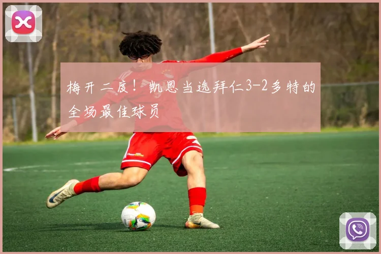 梅开二度！凯恩当选拜仁3-2多特的全场最佳球员
