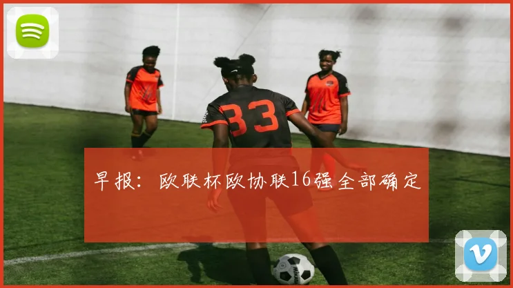 早报：欧联杯欧协联16强全部确定