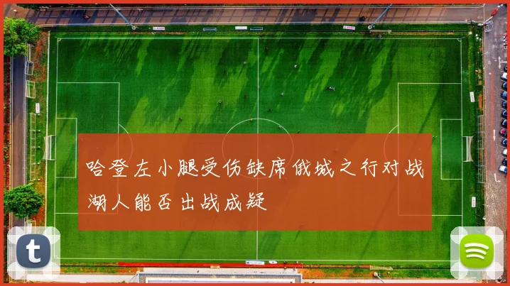 哈登左小腿受伤缺席俄城之行对战湖人能否出战成疑