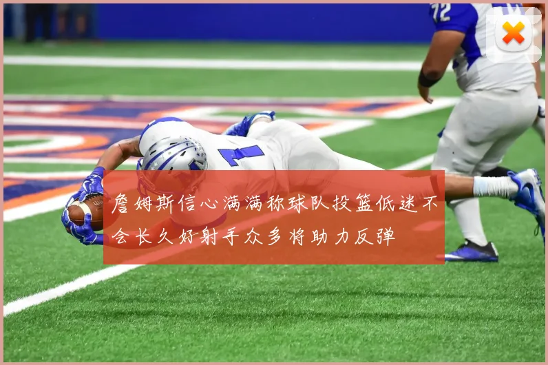 詹姆斯信心满满称球队投篮低迷不会长久好射手众多将助力反弹
