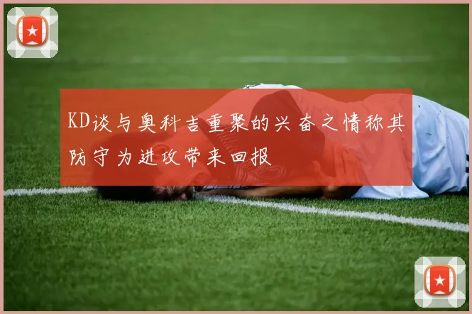 KD谈与奥科吉重聚的兴奋之情称其防守为进攻带来回报