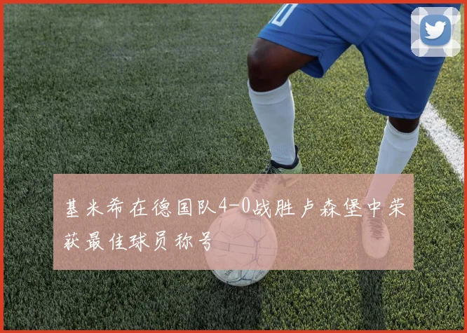 基米希在德国队4-0战胜卢森堡中荣获最佳球员称号