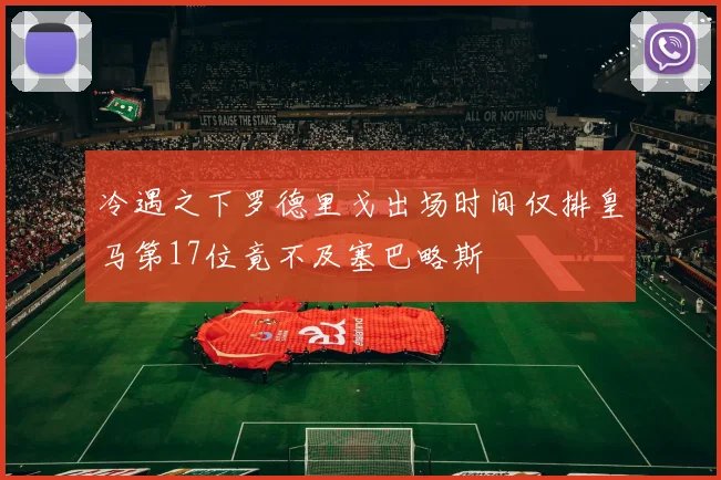 冷遇之下罗德里戈出场时间仅排皇马第17位竟不及塞巴略斯