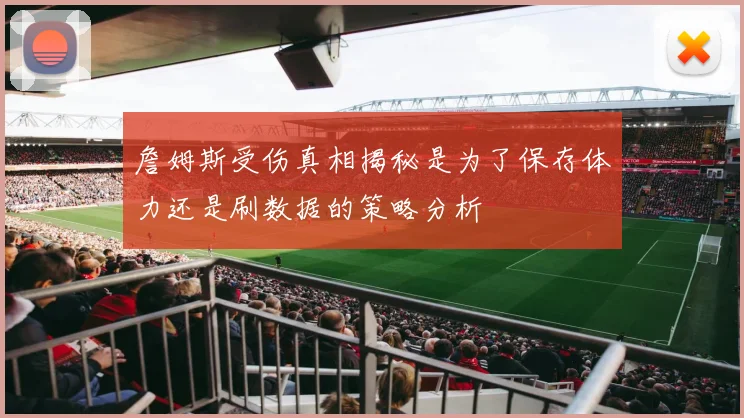 詹姆斯受伤真相揭秘是为了保存体力还是刷数据的策略分析