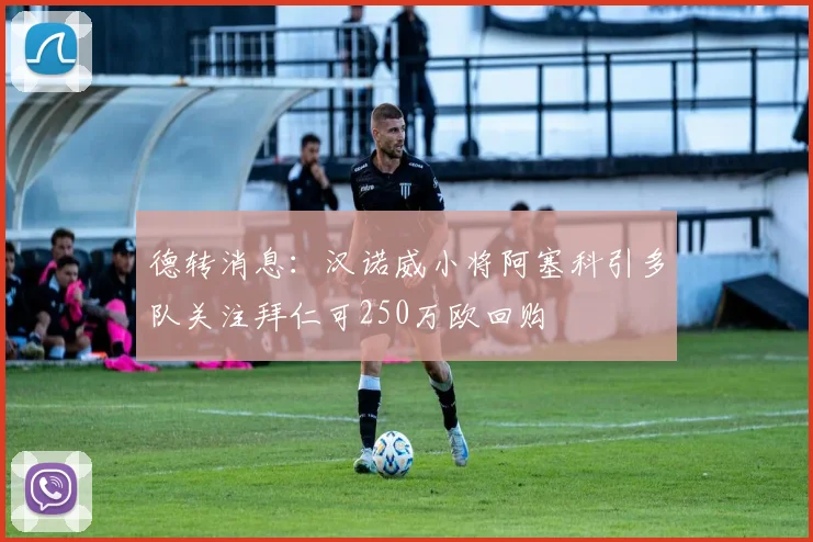 德转消息：汉诺威小将阿塞科引多队关注拜仁可250万欧回购