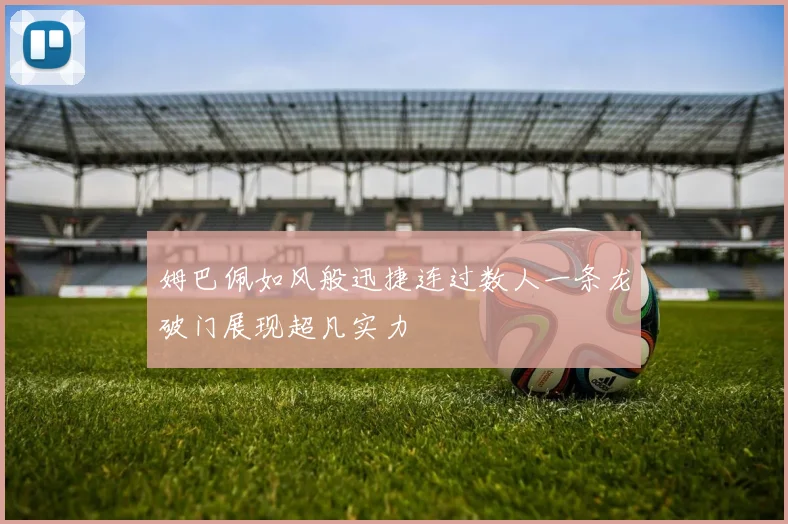 姆巴佩如风般迅捷连过数人一条龙破门展现超凡实力